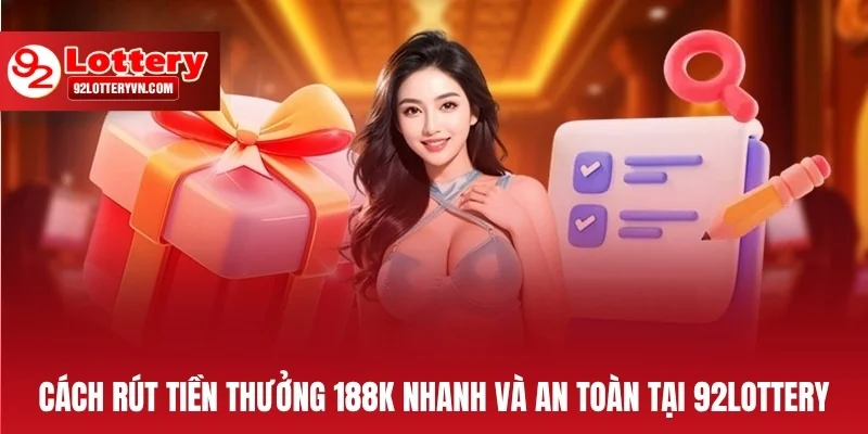Cách rút tiền thưởng 188K nhanh và an toàn tại 92Lottery